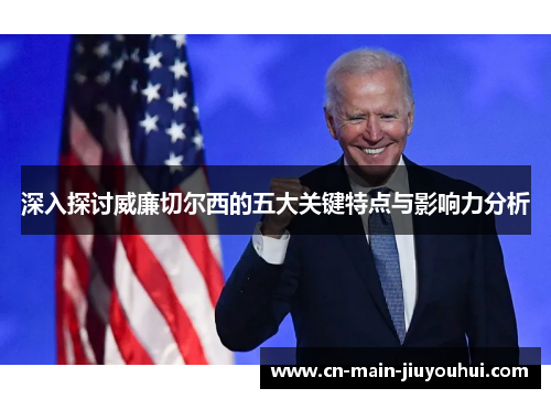 深入探讨威廉切尔西的五大关键特点与影响力分析 深入探讨威廉切尔西的五大关键特点与影响力分析