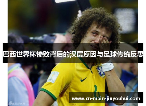 巴西世界杯惨败背后的深层原因与足球传统反思 巴西世界杯惨败背后的深层原因与足球传统反思