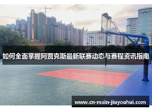 如何全面掌握阿贾克斯最新联赛动态与赛程资讯指南 如何全面掌握阿贾克斯最新联赛动态与赛程资讯指南
