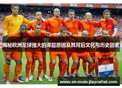 揭秘欧洲足球强大的深层原因及其背后文化与历史因素 揭秘欧洲足球强大的深层原因及其背后文化与历史因素