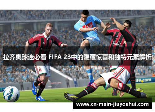 拉齐奥球迷必看 FIFA 23中的隐藏惊喜和独特元素解析 拉齐奥球迷必看 FIFA 23中的隐藏惊喜和独特元素解析
