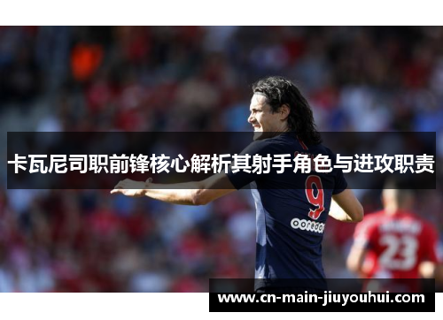 卡瓦尼司职前锋核心解析其射手角色与进攻职责 卡瓦尼司职前锋核心解析其射手角色与进攻职责