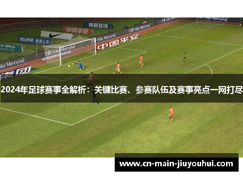 2024年足球赛事全解析:关键比赛、参赛队伍及赛事亮点一网打尽 2024年足球赛事全解析:关键比赛、参赛队伍及赛事亮点一网打尽