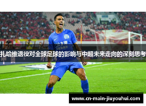 扎哈维退役对全球足球的影响与中超未来走向的深刻思考 扎哈维退役对全球足球的影响与中超未来走向的深刻思考