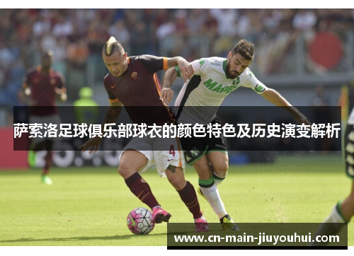 萨索洛足球俱乐部球衣的颜色特色及历史演变解析 萨索洛足球俱乐部球衣的颜色特色及历史演变解析