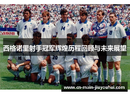 西格诺里射手冠军辉煌历程回顾与未来展望 西格诺里射手冠军辉煌历程回顾与未来展望