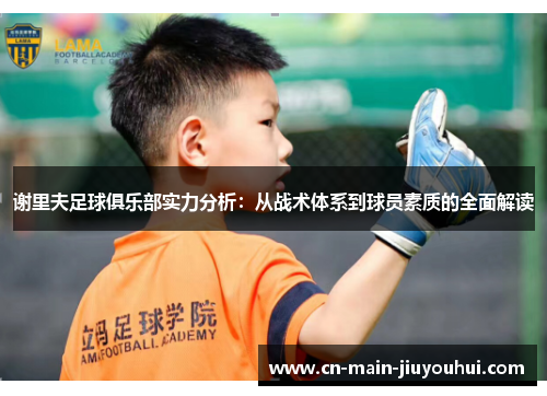 谢里夫足球俱乐部实力分析:从战术体系到球员素质的全面解读 谢里夫足球俱乐部实力分析:从战术体系到球员素质的全面解读