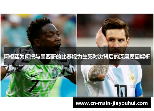 阿根廷为何把与墨西哥的比赛视为生死对决背后的深层原因解析 阿根廷为何把与墨西哥的比赛视为生死对决背后的深层原因解析