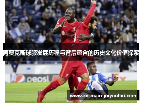 阿贾克斯球服发展历程与背后蕴含的历史文化价值探索 阿贾克斯球服发展历程与背后蕴含的历史文化价值探索