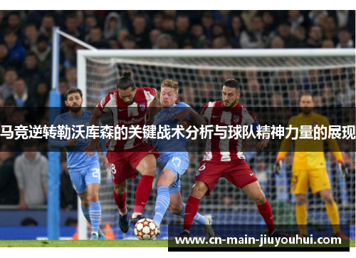 马竞逆转勒沃库森的关键战术分析与球队精神力量的展现 马竞逆转勒沃库森的关键战术分析与球队精神力量的展现