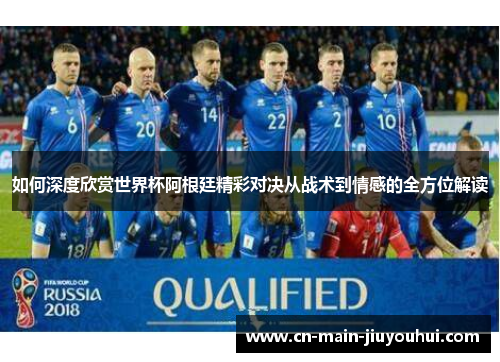 如何深度欣赏世界杯阿根廷精彩对决从战术到情感的全方位解读 如何深度欣赏世界杯阿根廷精彩对决从战术到情感的全方位解读