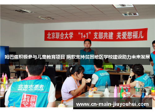 姆巴佩积极参与儿童教育项目 捐款支持贫困地区学校建设助力未来发展 姆巴佩积极参与儿童教育项目 捐款支持贫困地区学校建设助力未来发展