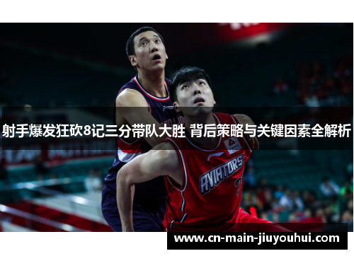 射手爆发狂砍8记三分带队大胜 背后策略与关键因素全解析 射手爆发狂砍8记三分带队大胜 背后策略与关键因素全解析