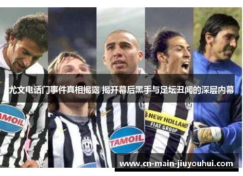 尤文电话门事件真相揭露 揭开幕后黑手与足坛丑闻的深层内幕 尤文电话门事件真相揭露 揭开幕后黑手与足坛丑闻的深层内幕