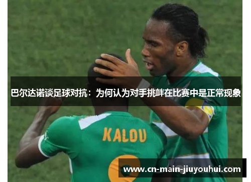 巴尔达诺谈足球对抗:为何认为对手挑衅在比赛中是正常现象 巴尔达诺谈足球对抗:为何认为对手挑衅在比赛中是正常现象