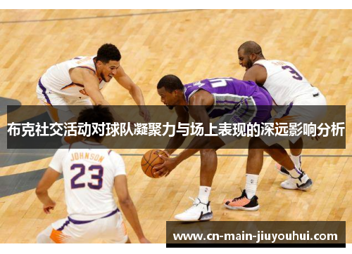 布克社交活动对球队凝聚力与场上表现的深远影响分析 布克社交活动对球队凝聚力与场上表现的深远影响分析