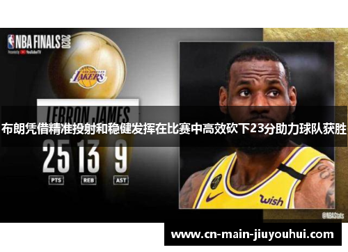 布朗凭借精准投射和稳健发挥在比赛中高效砍下23分助力球队获胜 布朗凭借精准投射和稳健发挥在比赛中高效砍下23分助力球队获胜