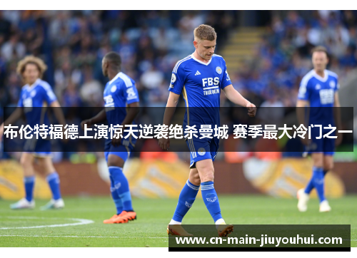 布伦特福德上演惊天逆袭绝杀曼城 赛季最大冷门之一