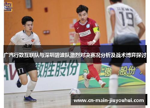 广汽行致互联队与深圳碧波队激烈对决赛况分析及战术博弈探讨 广汽行致互联队与深圳碧波队激烈对决赛况分析及战术博弈探讨