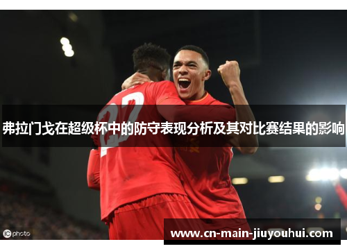 弗拉门戈在超级杯中的防守表现分析及其对比赛结果的影响 弗拉门戈在超级杯中的防守表现分析及其对比赛结果的影响