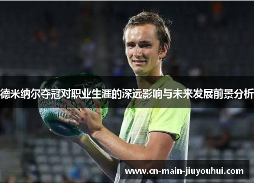 德米纳尔夺冠对职业生涯的深远影响与未来发展前景分析 德米纳尔夺冠对职业生涯的深远影响与未来发展前景分析