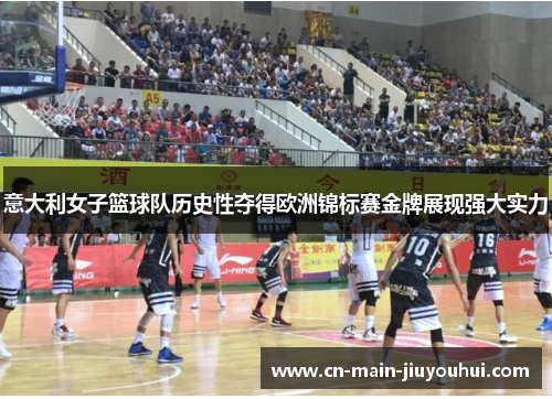 意大利女子篮球队历史性夺得欧洲锦标赛金牌展现强大实力