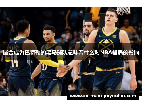 掘金成为巴特勒的黑马球队意味着什么对NBA格局的影响 掘金成为巴特勒的黑马球队意味着什么对NBA格局的影响