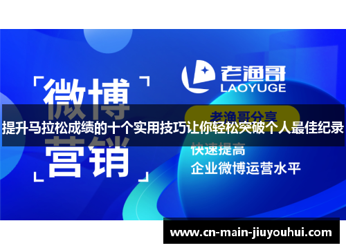 提升马拉松成绩的十个实用技巧让你轻松突破个人最佳纪录 提升马拉松成绩的十个实用技巧让你轻松突破个人最佳纪录