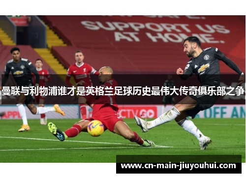 曼联与利物浦谁才是英格兰足球历史最伟大传奇俱乐部之争