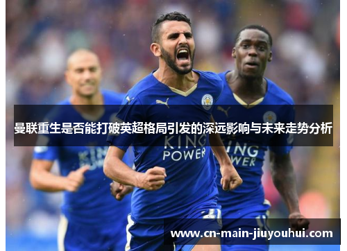 曼联重生是否能打破英超格局引发的深远影响与未来走势分析