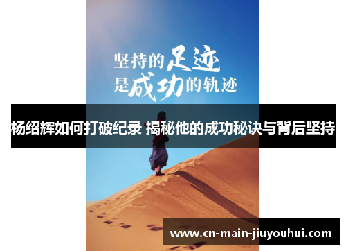 杨绍辉如何打破纪录 揭秘他的成功秘诀与背后坚持 杨绍辉如何打破纪录 揭秘他的成功秘诀与背后坚持