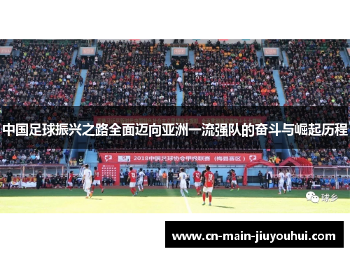 中国足球振兴之路全面迈向亚洲一流强队的奋斗与崛起历程 中国足球振兴之路全面迈向亚洲一流强队的奋斗与崛起历程