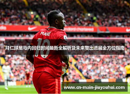 拜仁球星马内回归时间最新全解析及未来复出进展全方位指南 拜仁球星马内回归时间最新全解析及未来复出进展全方位指南