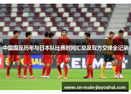 中国国足历年与日本队比赛时间汇总及双方交锋全记录