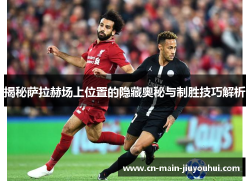 揭秘萨拉赫场上位置的隐藏奥秘与制胜技巧解析 揭秘萨拉赫场上位置的隐藏奥秘与制胜技巧解析