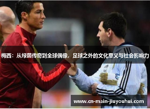 梅西：从绿茵传奇到全球偶像，足球之外的文化意义与社会影响力