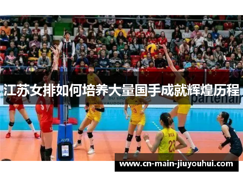 江苏女排如何培养大量国手成就辉煌历程