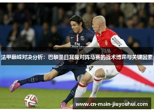 法甲巅峰对决分析：巴黎圣日耳曼对阵马赛的战术博弈与关键因素