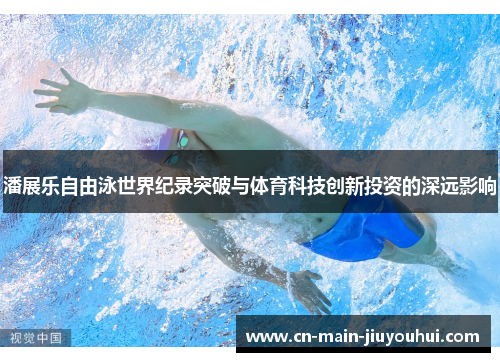潘展乐自由泳世界纪录突破与体育科技创新投资的深远影响