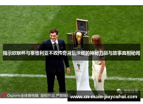 揭示欧联杯与塞维利亚不败传奇背后深藏的神秘力量与故事真相秘闻 揭示欧联杯与塞维利亚不败传奇背后深藏的神秘力量与故事真相秘闻