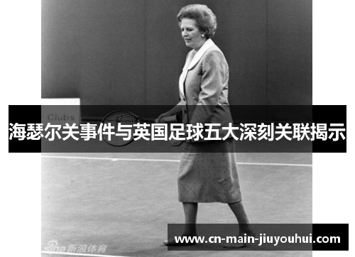 海瑟尔关事件与英国足球五大深刻关联揭示