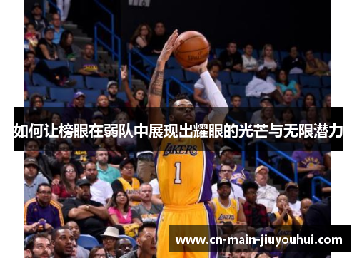 如何让榜眼在弱队中展现出耀眼的光芒与无限潜力