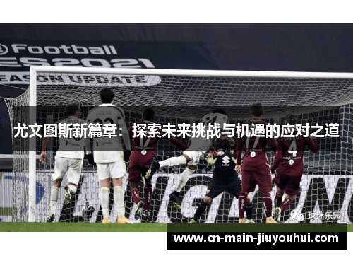 尤文图斯新篇章：探索未来挑战与机遇的应对之道