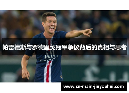 帕雷德斯与罗德里戈冠军争议背后的真相与思考 帕雷德斯与罗德里戈冠军争议背后的真相与思考