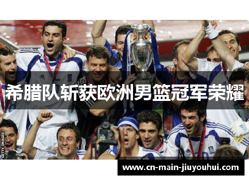 希腊队斩获欧洲男篮冠军荣耀 希腊队斩获欧洲男篮冠军荣耀