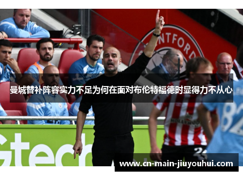 曼城替补阵容实力不足为何在面对布伦特福德时显得力不从心