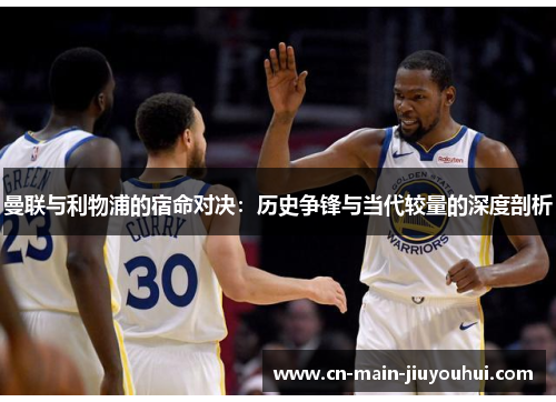 曼联与利物浦的宿命对决：历史争锋与当代较量的深度剖析