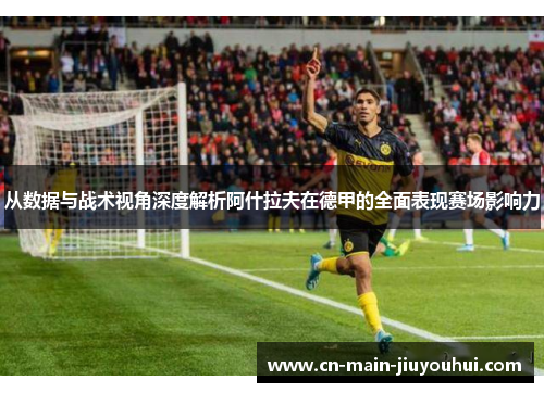 从数据与战术视角深度解析阿什拉夫在德甲的全面表现赛场影响力