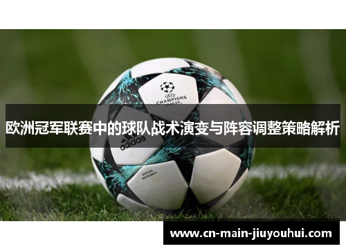 欧洲冠军联赛中的球队战术演变与阵容调整策略解析 欧洲冠军联赛中的球队战术演变与阵容调整策略解析
