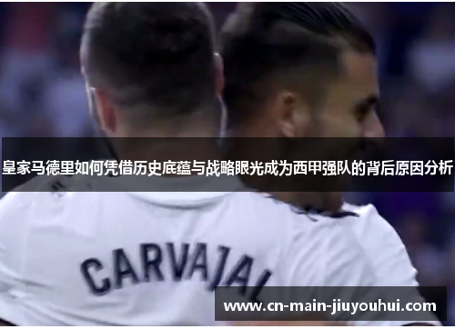 皇家马德里如何凭借历史底蕴与战略眼光成为西甲强队的背后原因分析 皇家马德里如何凭借历史底蕴与战略眼光成为西甲强队的背后原因分析